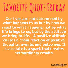 Favorite Quote Friday Attitude Its Friday Quotes Positive Friday Quotes Friday Inspirational Quotes Sometimes all it takes is a few positive quotes or words of encouragement to immediately turn someone's day around.