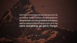 If at first you don't succeed, skydiving is not for you. Will Smith Quote Don T Ever Let Someone Tell You That You Can T Do Something You Got A Dream You Gotta Protect It When People Can T Do
