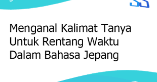 Macam kata tanya dan fungsi. Mengenal Kalimat Tanya Untuk Rentang Waktu Dalam Bahasa Jepang