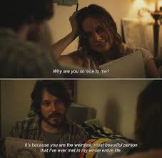 Why Are You So Nice To Me It S Because You Are The Weirdest Most Beautiful Person That I Ve Movie Quotes Inspirational Inspirational Movies Movie Quotes