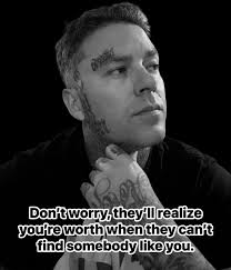 VN he Don't worry they'll realize you're worth when they can't find  somebody like you.