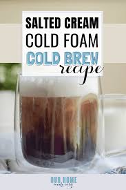 Starbucks has undoubtedly created a famous taste in their cold brew coffee that many of its customers now desire. Copycat Starbucks Salted Cream Cold Foam Cold Brew Our Home Made Easy