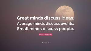 Top 4 quotes sayings about small minds and gossip. Eleanor Roosevelt Quote Great Minds Discuss Ideas Average Minds Discuss Events Small Minds Discuss People