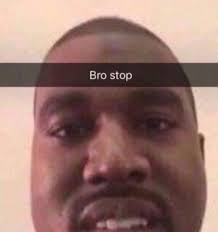 Bro Stop Kanye Memes Stupid Memes Mood Pics