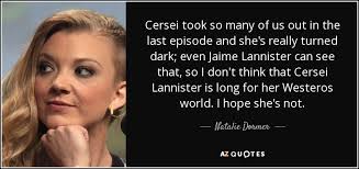 My point is, we don't choose whom we love. Natalie Dormer Quote Cersei Took So Many Of Us Out In The Last
