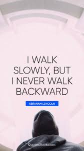 Explore 210 backward quotes by authors including winston churchill, taysom hill, and edmund burke at brainyquote. I Walk Slowly But I Never Walk Backward Quote By Abraham Lincoln Quotesbook