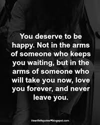 You deserve to be loved and happy. You Deserve To Be Happy Heartfelt Love And Life Quotes