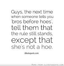 Enjoy our collection of 1000 most popular quotes selected by hundreds of voting visitors! Bros Before Hoes Quotes Quotesgram