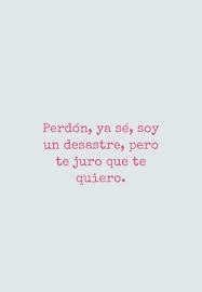Perdon Ya Se Soy Un Desastre Pero Te Juro Que Te Quiero Frases Perdon Amor Perdonar Frases Amor Perdon