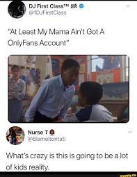Maybe you would like to learn more about one of these? Dj First At Least My Mama Ain T Got A Onlyfans Account What S Crazy Is This Is Going To Be A Lot Of Kids Reality