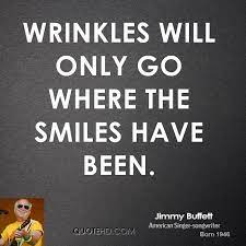 It reminded me of jimmy buffett's quote wrinkles will only go where the smiles have been. xo. Funny Wrinkle Quotes Quotesgram