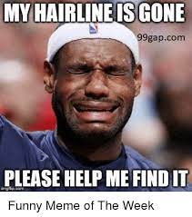 James' hairline as been an easy target for fans to mock, but howard has admitted in the past to have the same hair loss issue. My Hairline Is Gone 99gapcom Please Help Me Findit Imgflipcom Funny Meme Of The Week Funny Meme On Me Me