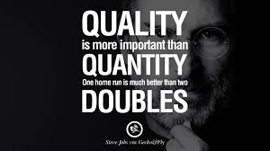 Quantity sounds hollow in today's scenario of cutthroat competition. Quality Is More Important Than Quantity One Home Run Is Much Better Than Two Doubles Steve Jobs Segerios Com