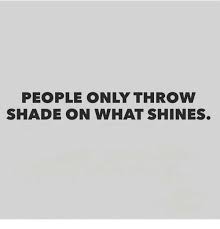 When someone tries to throw me shade, it bounces right off. Shade Quotes Throwing Shade Quotes Friends Quotes