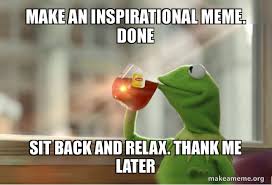 Make An Inspirational Meme Done Sit Back And Relax Thank Me Later Kermit Drinking Tea Make A Meme