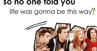 See No One Told You Life Was Gonna Be This Way Lyrics F R I E N D S Friends Tv Show Beautiful Lyrics Friends Tv