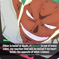 Either In Belief Or Doubt If I Lean To One Of These Sides My Reaction Time Will Be Dulled If My He One Piece Quotes Zoro One Piece Anime Quotes Inspirational