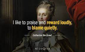 Discover and share catherine the great quotes. I Like To Praise And Reward Loudly To Blame Quietly Catherine The Great Catherine The Great Greatful Great Quotes