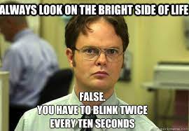 Always Look On The Bright Side Of Life False You Have To Blink Twice Every Ten Seconds Schrute Quickmeme
