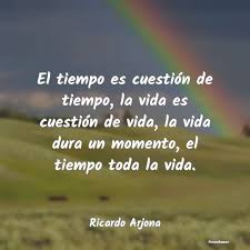 Check spelling or type a new query. Frases De Ricardo Arjona El Tiempo Es Cuestion De Tiempo La Vid