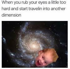 That Moment When You Rub Your Eyes Too Hard Funny Relatable Memes Really Funny Memes Funny Memes
