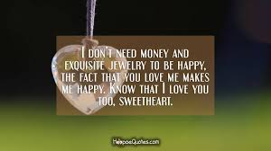 We did not find results for: I Don T Need Money And Exquisite Jewelry To Be Happy The Fact That You Love Me Makes Me Happy Know That I Love You Too Sweetheart Hoopoequotes