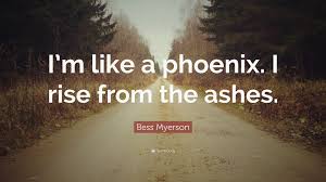 So much went wrong there, from the beginning. Bess Myerson Quote I M Like A Phoenix I Rise From The Ashes