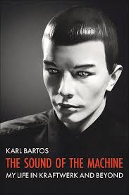 The Sound of the Machine: My Life in Kraftwerk and Beyond by Karl Bartos