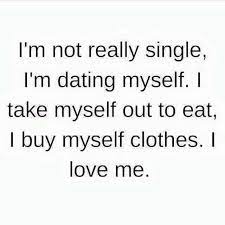 Myself quotations to inspire your inner self: I M Not Single I M Dating Myself I Take Myself Out To Eat I Buy Myself Clothes I Love Me Marry Me Quotes Funny Dating Quotes Love Being Single