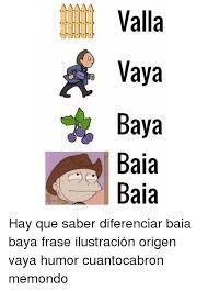 Valla Vaya Baya Baia Baia Yii Ya Aaa V V Bbb G Hay Que Saber Diferenciar Baia Baya Frase Ilustracion Origen Vaya Humor Cuantocabron Memondo Bbb Meme On Me Me
