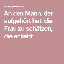 An Den Mann Der Aufgehort Hat Die Frau Zu Schatzen Die Er Liebt Susse Spruche Liebe Gut Zu Wissen