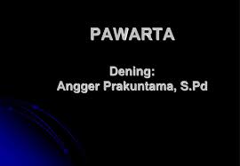 Kadadeyan utawa prastawa kang diwedharake iku awujud kadadeyan saben wektu sing ana ing ndonya iki, umpamane: Pawarta Dening Angger Prakuntama S Pd Ppt Download