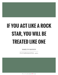 If You Act Like A Rock Star You Will Be Treated Like One Picture Quotes