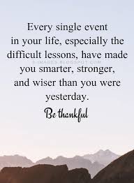 Quotes Every Single Event In Your Life Especially The Difficult Lessons Have Made You Smarter Bad Day Quotes Yesterday Quotes Giving Up Quotes