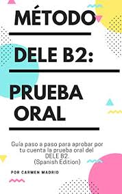 4º trimestre 2020 en adelante… Metodo Dele B2 Prueba Oral Guia Paso A Paso Para Aprobar Por Tu Cuenta La Prueba Oral Del Dele B2 Spanish Edition Ebook Madrid Carmen Amazon De Kindle Shop