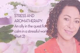 STRESS AND AROMATHERAPY: An ally in the quest for calm in a stressful world  (Part 2)