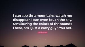 Maybe you would like to learn more about one of these? Ozzy Osbourne Quote I Can See Thru Mountains Watch Me Disappear I Can Even Touch The Sky Swallowing The Colors Of The Sounds I Hear Am I