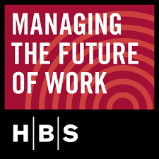 Podcast Managing The Future Of Work Harvard Business School