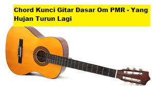 Chord Kunci Gitar Dasar Om Pmr Yang Hujan Turun Lagi Calonpintar Com