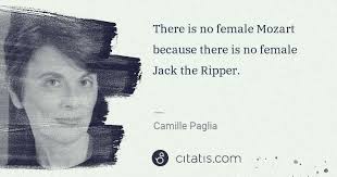 97 quotes from camille paglia: Camille Paglia There Is No Female Mozart Because There Is No Female Jack Citatis