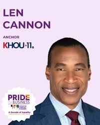 We are thrilled to welcome Len Cannon, Emmy Award-winning journalist and  esteemed news anchor at KHOU 11, as the emcee for the Pride In Business  Celebration! With a distinguished career spanning decades