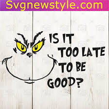 Download Grinch Svg Grinch Face Svg Is It Too Late To Be Good Grinch Svg Christmas Svg Clipart Png Dxf Cricut Silhouette Vinyl Cutter File Svg New Style