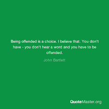 When you are offended at any man's fault, turn to yourself and study your own failings. Being Offended Is A Choice I Believe That You Don T Have You Don T Hear A Word And You Have To Be Offended John Bartlett