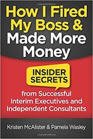 Secret in bed with my boss. How I Fired My Boss And Made More Money Insider Secrets From Successful Interim Executives And Independent Consultants Mcalister Kristen Wasley Pamela 9781941870815 Amazon Com Books