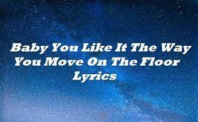Baby You Like It The Way You Move On The Floor Lyrics