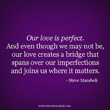 Love hard when there is love to be had. Our Love Is Perfect And Even Though We May Not Be Our Love Creates A Bridge That Spans Over Our Imperfections And Love You Hubby Love Quotes Feelings Words