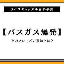 バスガス爆発の意味とは？この早口言葉言えない？｜クイズキャッスル百科事典｜Quiz Castle