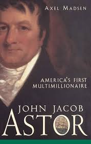 John Jacob Astor: America's First Multimillionaire: Madsen, Axel:  9780471385035: Amazon.com: Books