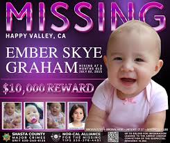 Ember Skye Graham Reported Missing- July 2, 2015 Missing From Happy Valley,  CA At the time of her disappearance Ember was 6 months old Eyes- Brown  Hair- Brown Height- 2' 1" Weight-