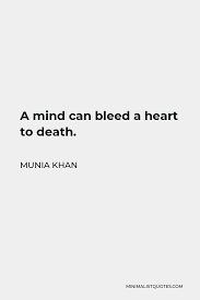 Munia Khan Quote: A mind can bleed a heart to death.
